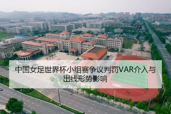 中国女足世界杯小组赛争议判罚VAR介入与出线形势影响