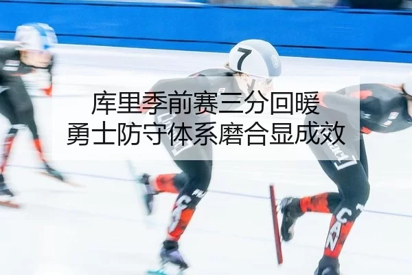 库里季前赛三分回暖 勇士防守体系磨合显成效