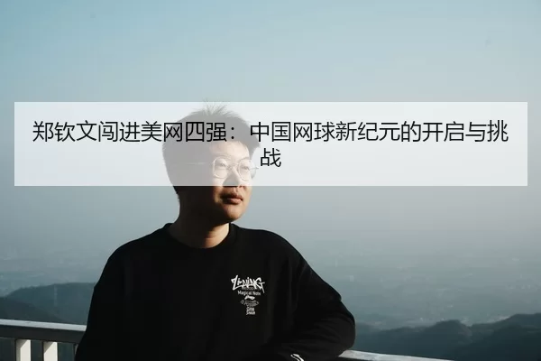 郑钦文闯进美网四强：中国网球新纪元的开启与挑战